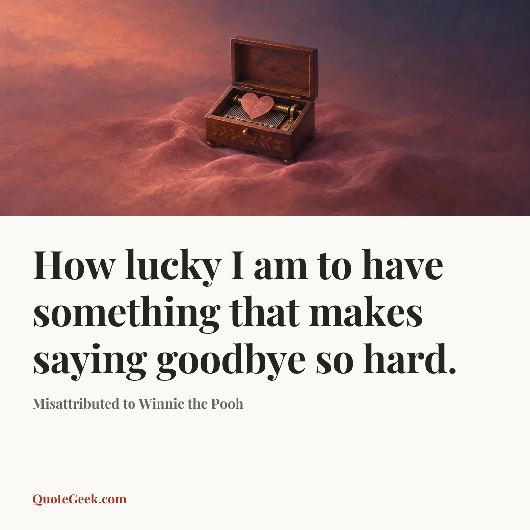 “How lucky I am to have something that makes saying goodbye so hard.” — Misattributed to Winnie the Pooh. Illustrated QuoteGeek card.
