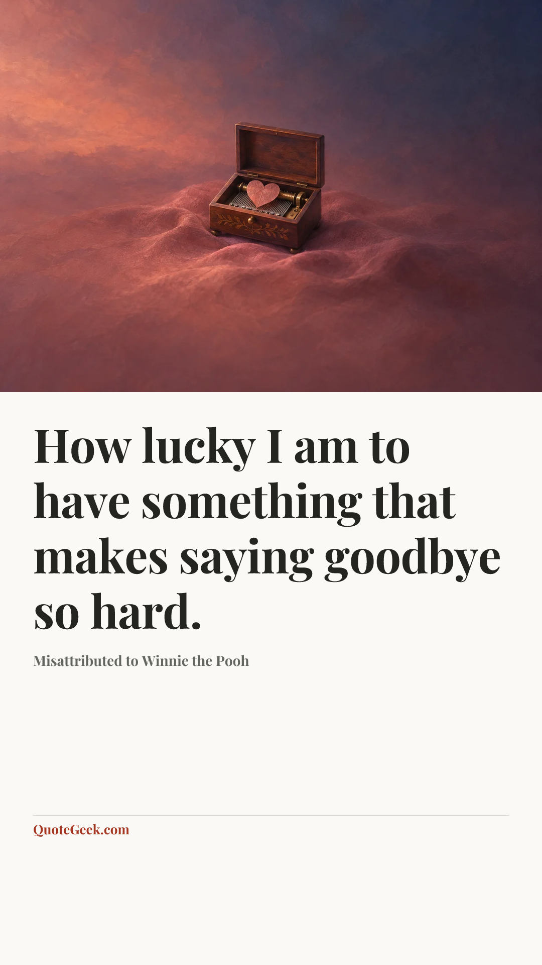 “How lucky I am to have something that makes saying goodbye so hard.” — Misattributed to Winnie the Pooh. Illustrated QuoteGeek card.