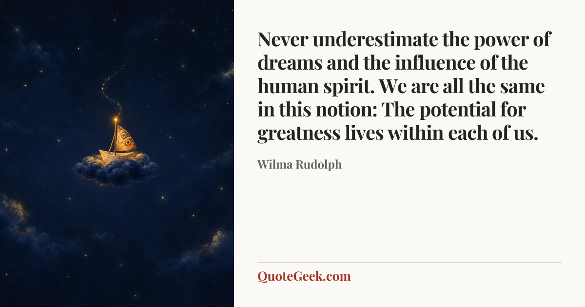 “Never underestimate the power of dreams and the influence of the human spirit. We are all the same in this notion: The potential for greatness lives within each of us.” — Wilma Rudolph. Illustrated QuoteGeek card.