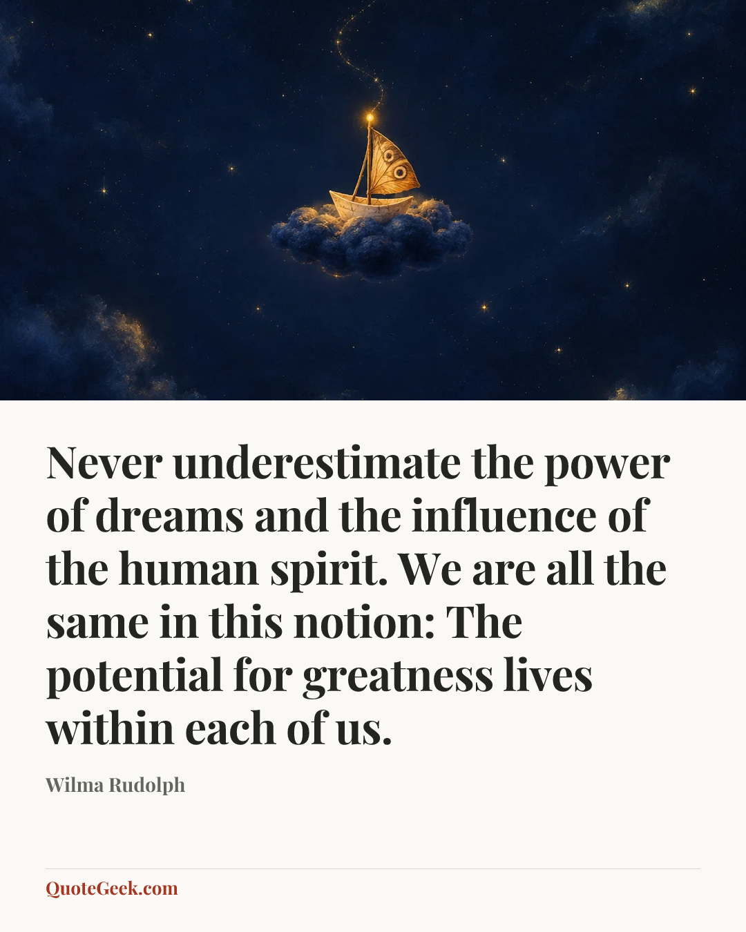 “Never underestimate the power of dreams and the influence of the human spirit. We are all the same in this notion: The potential for greatness lives within each of us.” — Wilma Rudolph. Illustrated QuoteGeek card.