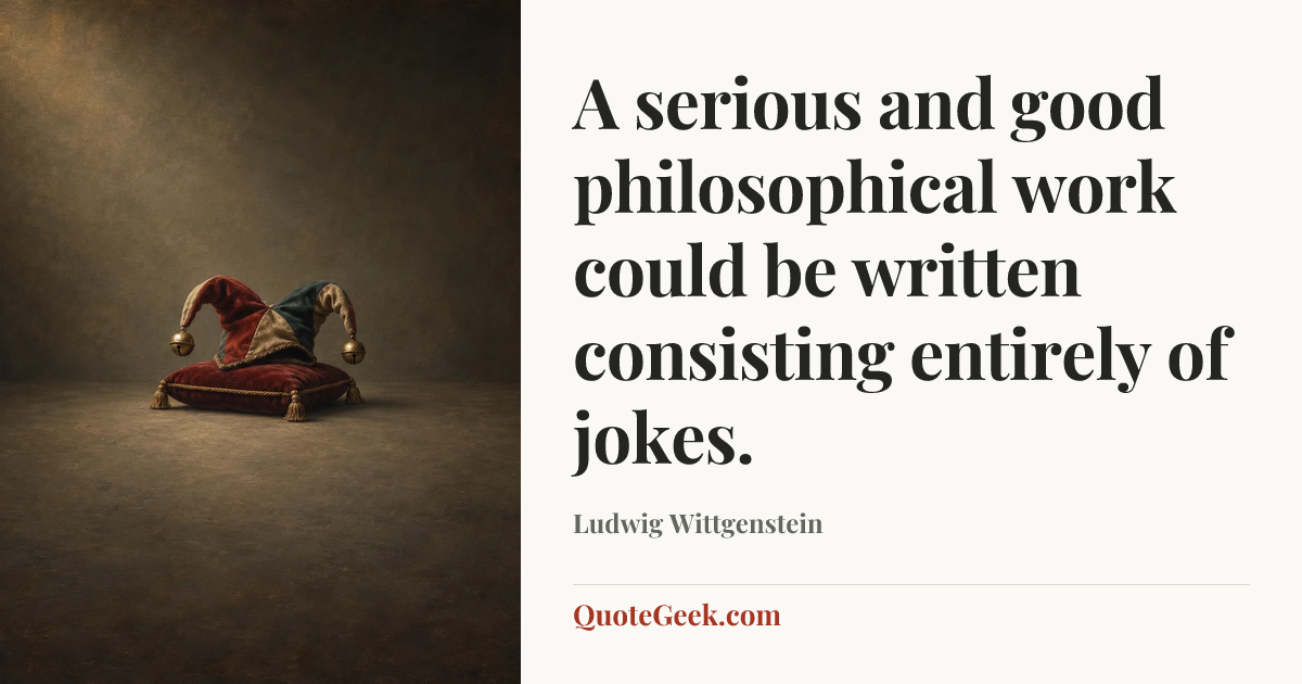 “A serious and good philosophical work could be written consisting entirely of jokes.” — Ludwig Wittgenstein. Illustrated QuoteGeek card.