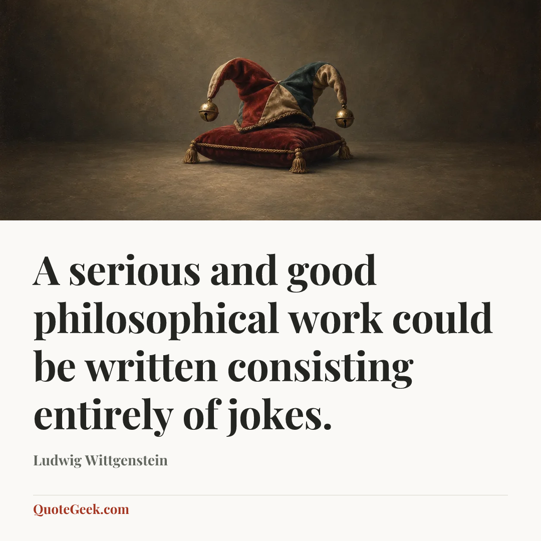 “A serious and good philosophical work could be written consisting entirely of jokes.” — Ludwig Wittgenstein. Illustrated QuoteGeek card.