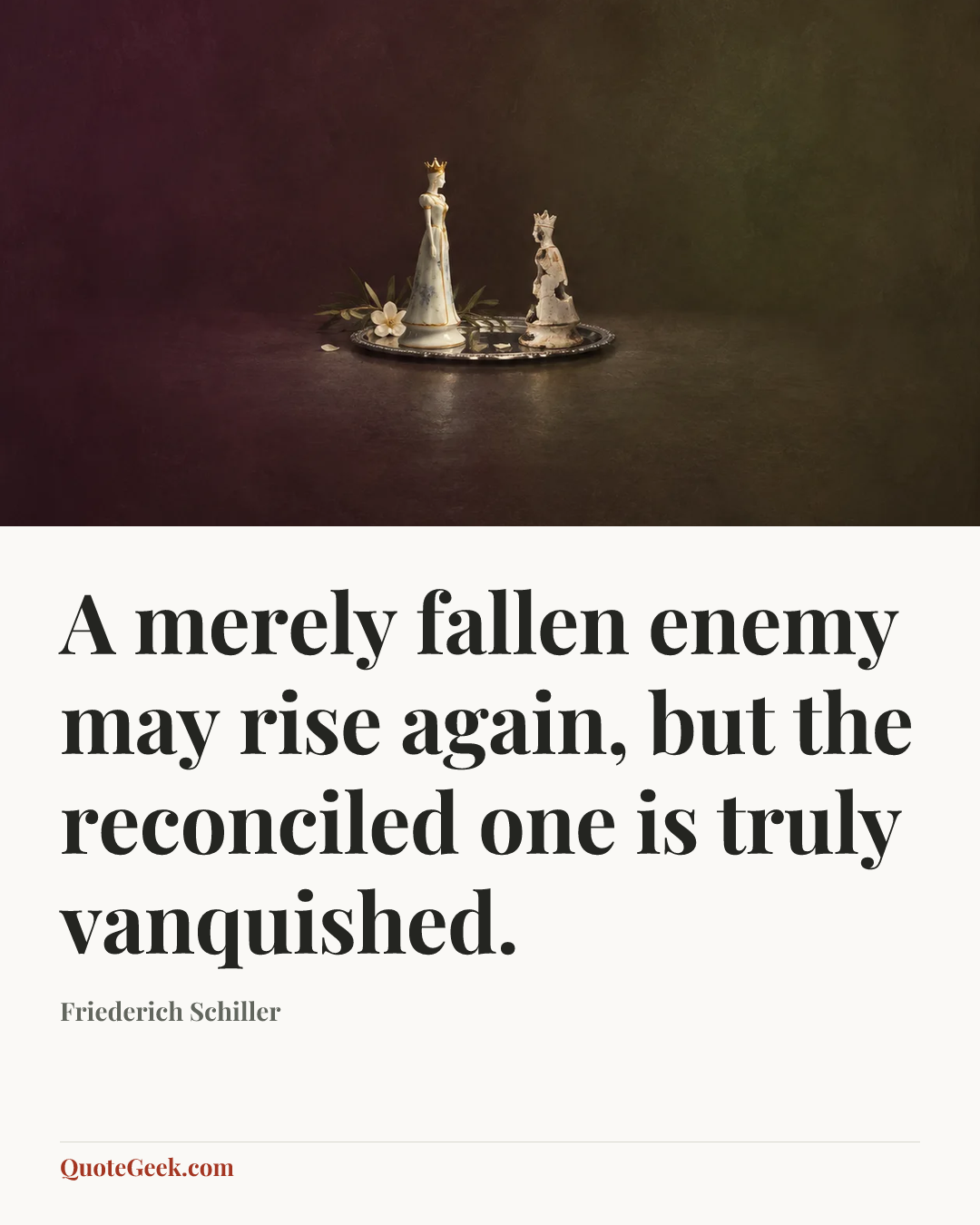 “A merely fallen enemy may rise again, but the reconciled one is truly vanquished.” — Friederich Schiller. Illustrated QuoteGeek card.