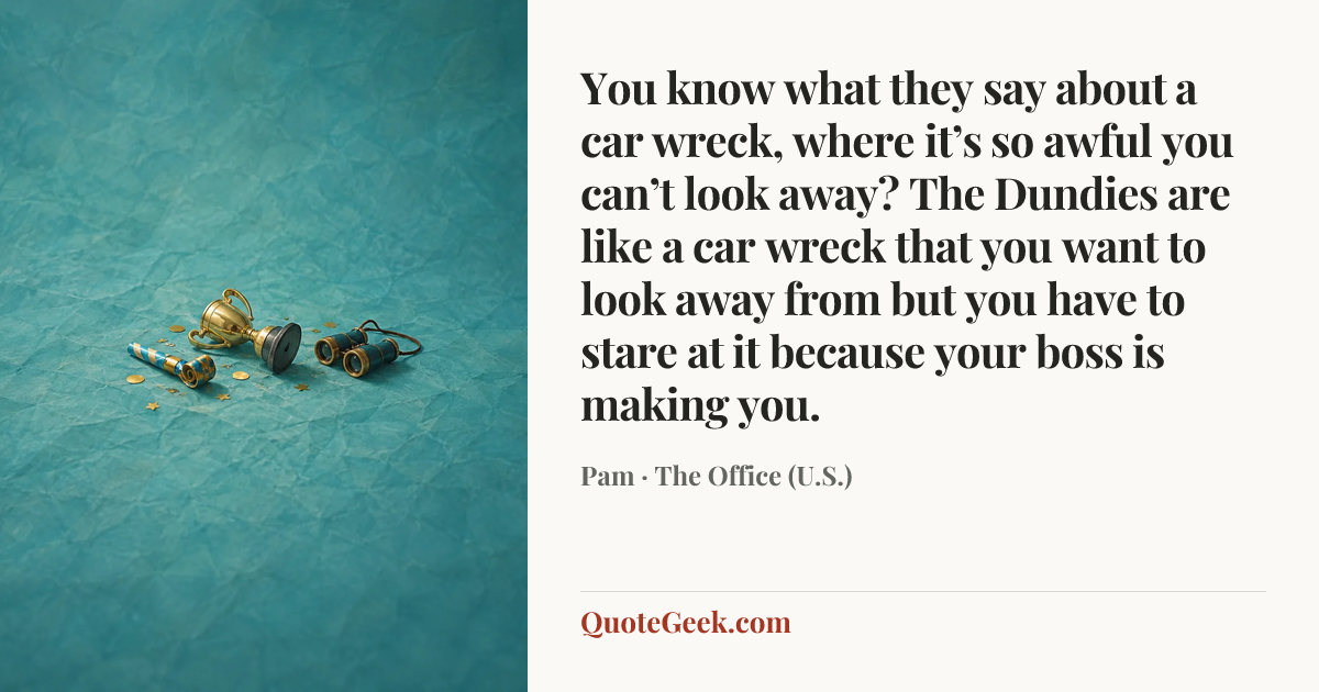 “You know what they say about a car wreck, where it’s so awful you can’t look away? The Dundies are like a car wreck that you want to look away from but you have to stare at it because your boss is making you.” — Pam · The Office (U.S.). Illustrated QuoteGeek card.