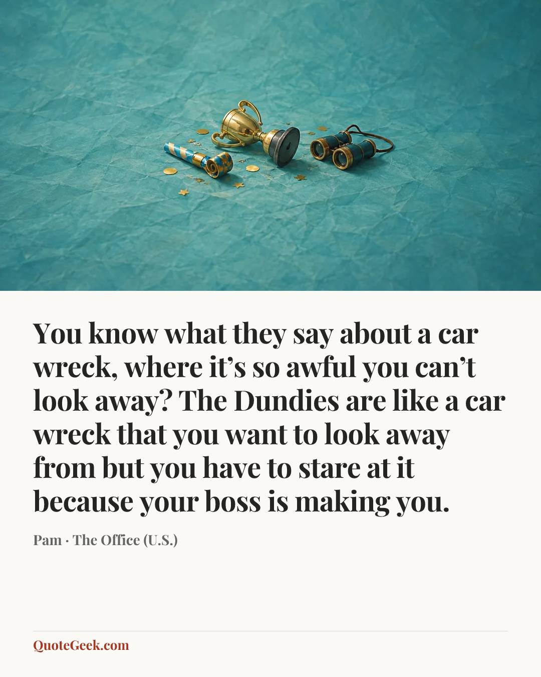 “You know what they say about a car wreck, where it’s so awful you can’t look away? The Dundies are like a car wreck that you want to look away from but you have to stare at it because your boss is making you.” — Pam · The Office (U.S.). Illustrated QuoteGeek card.