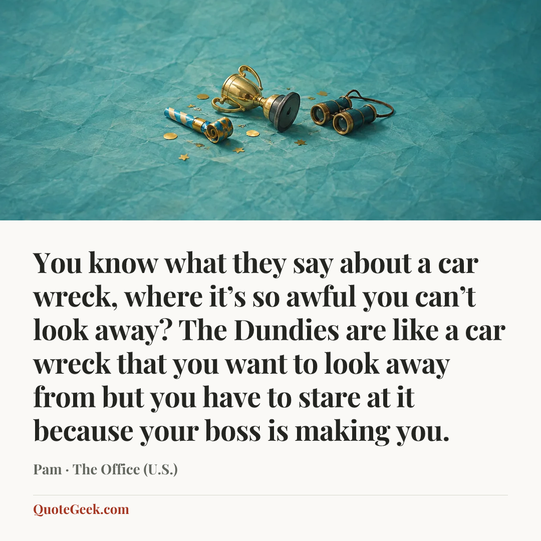 “You know what they say about a car wreck, where it’s so awful you can’t look away? The Dundies are like a car wreck that you want to look away from but you have to stare at it because your boss is making you.” — Pam · The Office (U.S.). Illustrated QuoteGeek card.