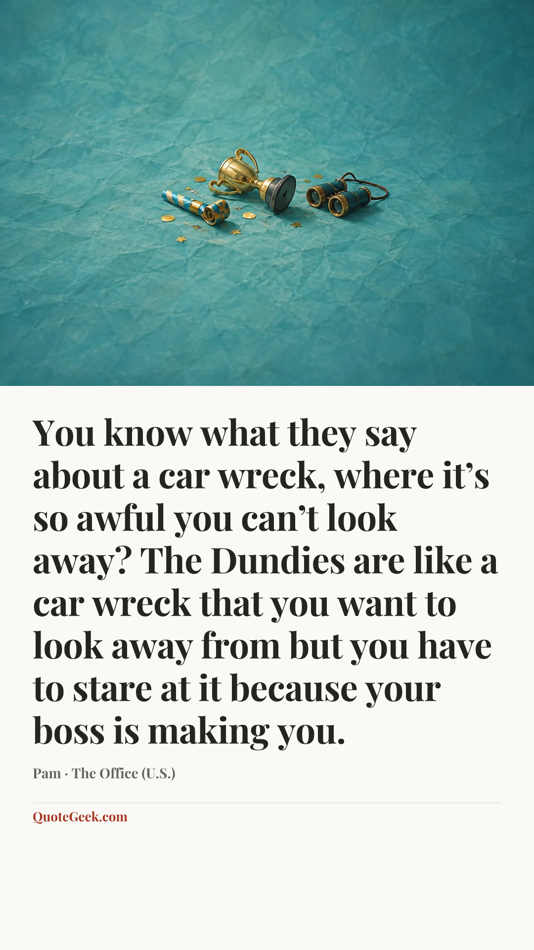 “You know what they say about a car wreck, where it’s so awful you can’t look away? The Dundies are like a car wreck that you want to look away from but you have to stare at it because your boss is making you.” — Pam · The Office (U.S.). Illustrated QuoteGeek card.