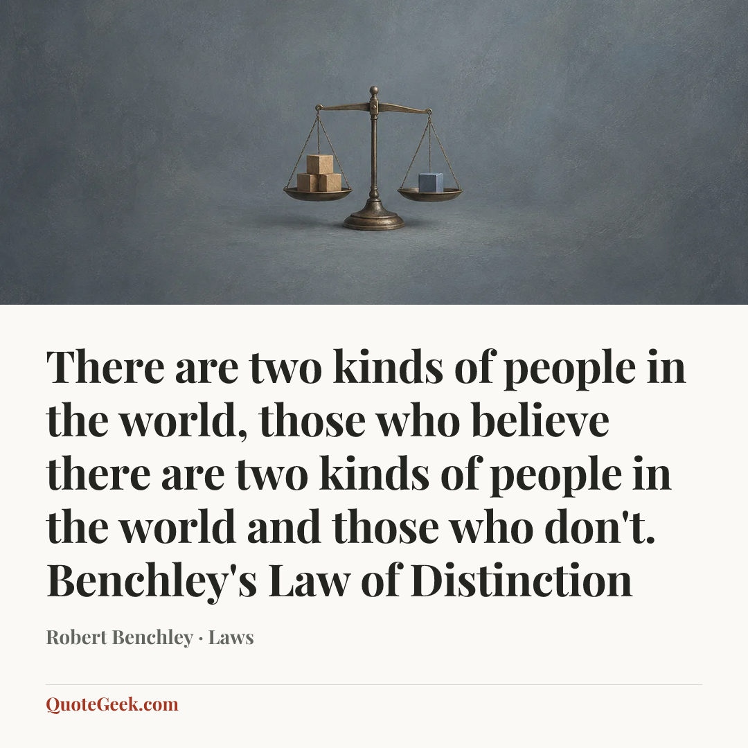 “There are two kinds of people in the world, those who believe there are two kinds of people in the world and those who don't.
Benchley's Law of Distinction” — Robert Benchley · Laws. Illustrated QuoteGeek card.