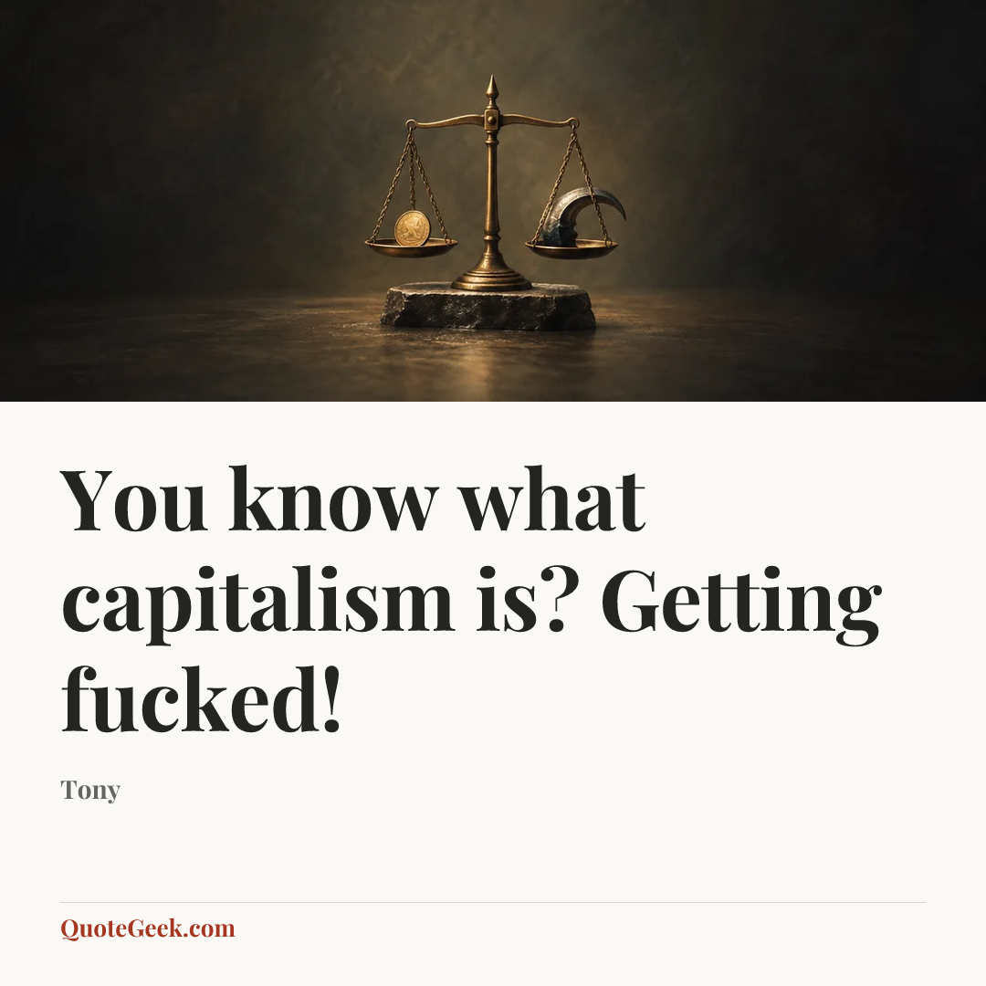 “You know what capitalism is? Getting fucked!” — Tony. Illustrated QuoteGeek card.