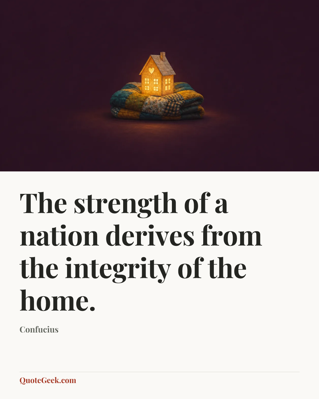 “The strength of a nation derives from the integrity of the home.” — Confucius. Illustrated QuoteGeek card.