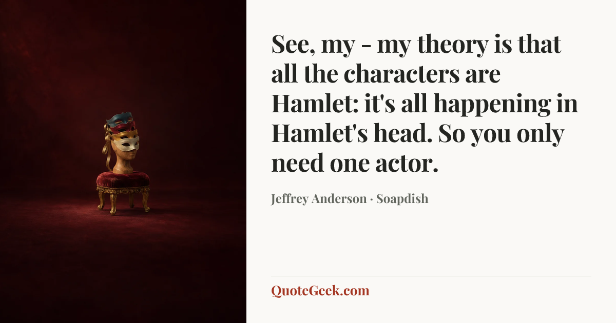 “See, my - my theory is that all the characters are Hamlet: it's all happening in Hamlet's head. So you only need one actor.” — Jeffrey Anderson · Soapdish. Illustrated QuoteGeek card.