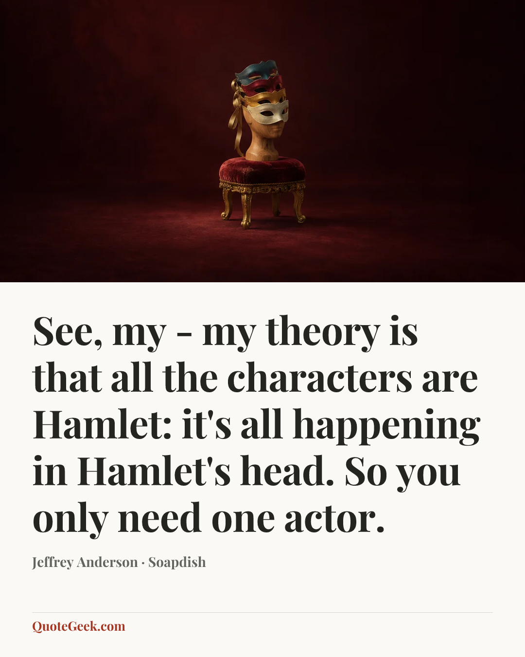 “See, my - my theory is that all the characters are Hamlet: it's all happening in Hamlet's head. So you only need one actor.” — Jeffrey Anderson · Soapdish. Illustrated QuoteGeek card.