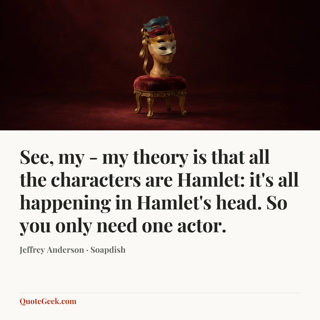 “See, my - my theory is that all the characters are Hamlet: it's all happening in Hamlet's head. So you only need one actor.” — Jeffrey Anderson · Soapdish. Illustrated QuoteGeek card.