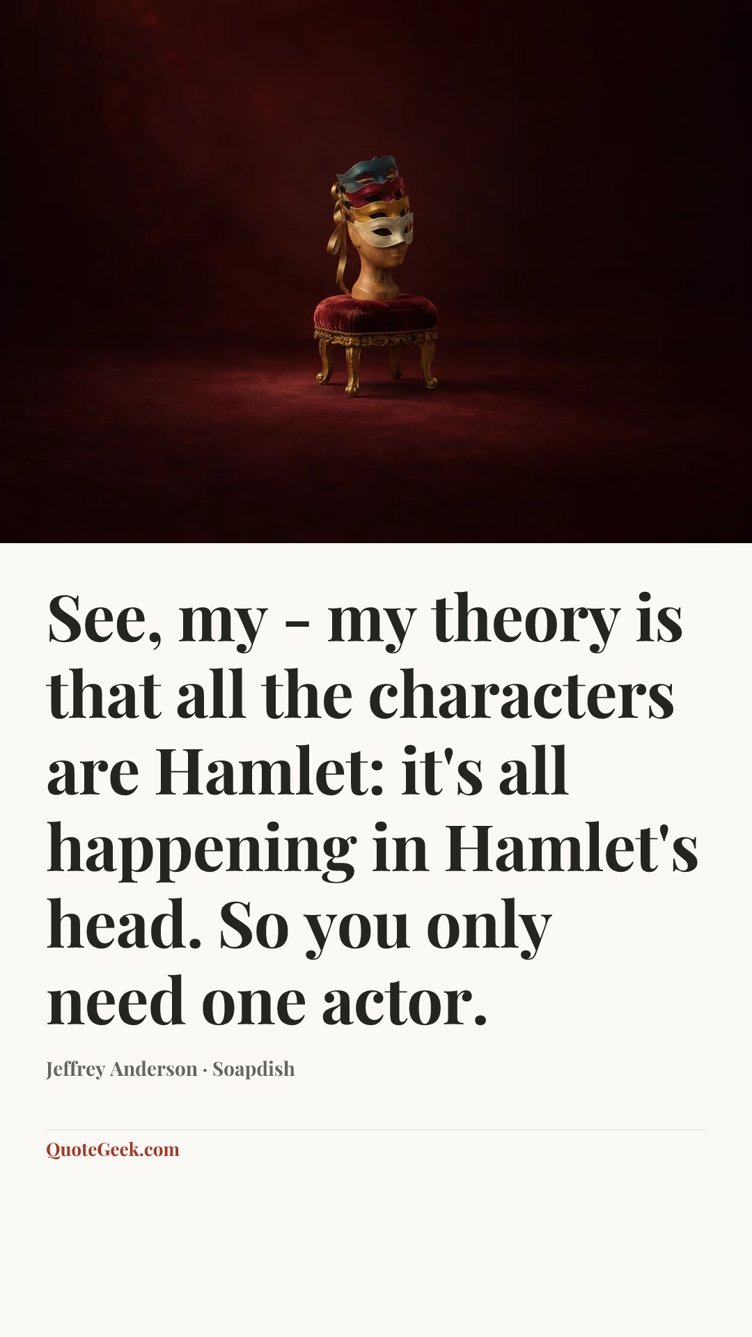 “See, my - my theory is that all the characters are Hamlet: it's all happening in Hamlet's head. So you only need one actor.” — Jeffrey Anderson · Soapdish. Illustrated QuoteGeek card.