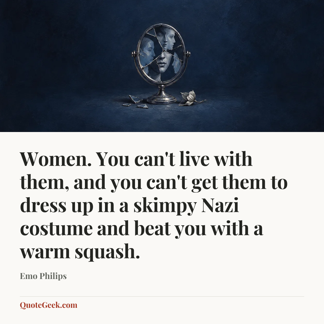 “Women. You can't live with them, and you can't get them to dress up in a skimpy Nazi costume and beat you with a warm squash.” — Emo Philips. Illustrated QuoteGeek card.