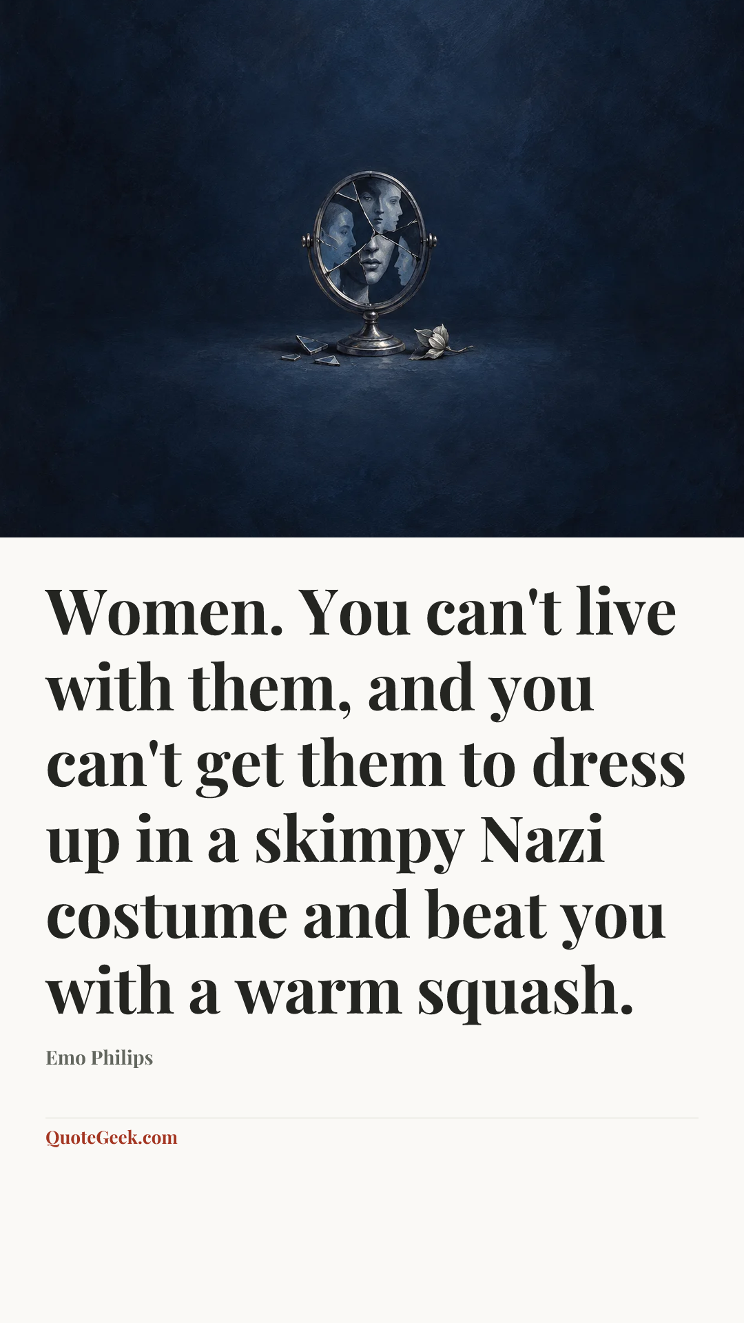 “Women. You can't live with them, and you can't get them to dress up in a skimpy Nazi costume and beat you with a warm squash.” — Emo Philips. Illustrated QuoteGeek card.