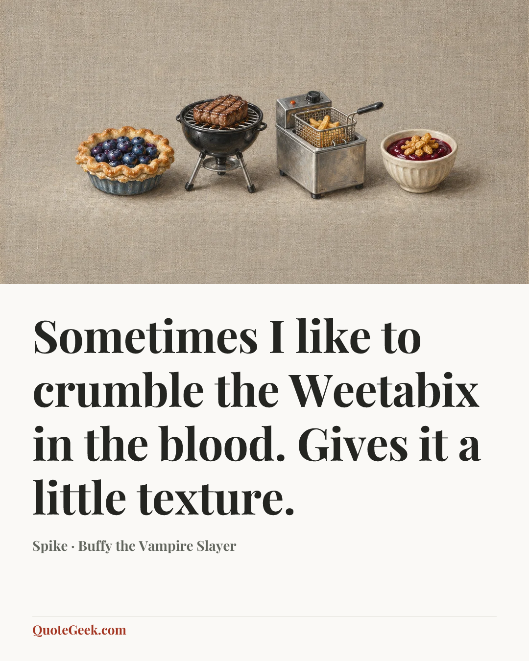 “Sometimes I like to crumble the Weetabix in the blood. Gives it a little texture.” — Spike · Buffy the Vampire Slayer. Illustrated QuoteGeek card.