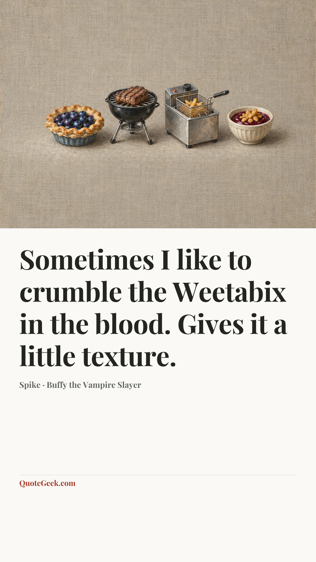 “Sometimes I like to crumble the Weetabix in the blood. Gives it a little texture.” — Spike · Buffy the Vampire Slayer. Illustrated QuoteGeek card.
