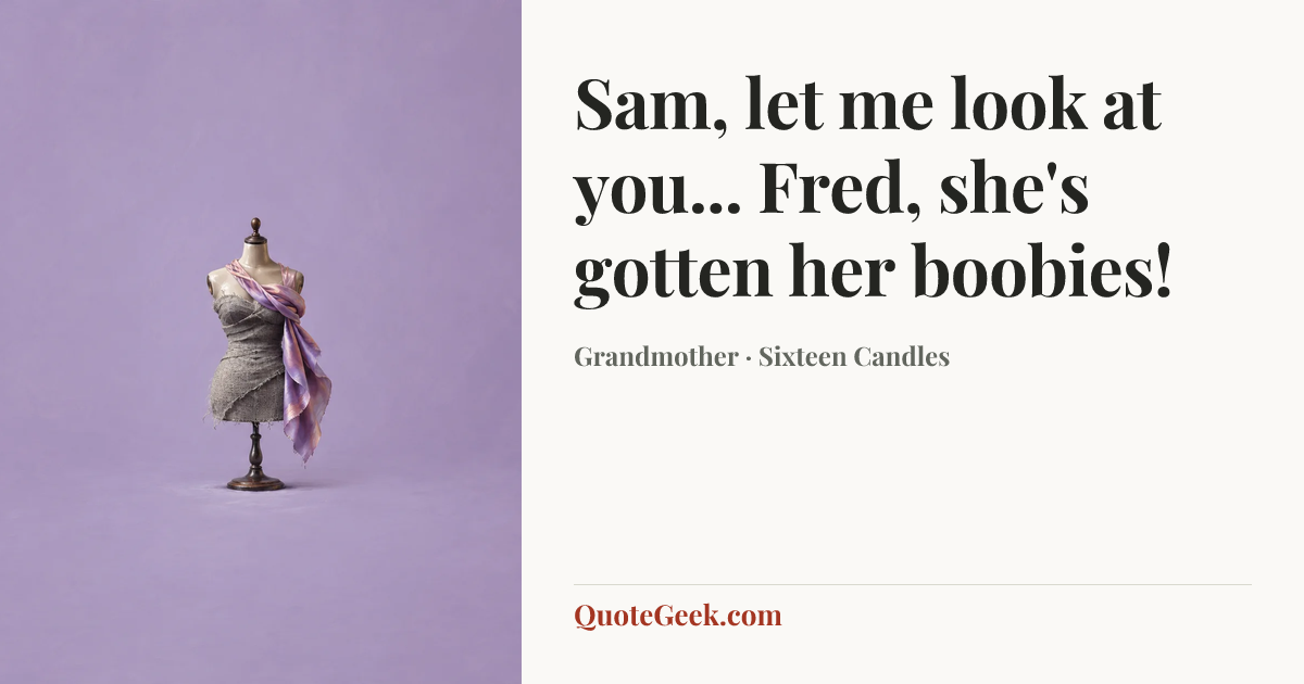 “Sam, let me look at you... Fred, she's gotten her boobies!” — Grandmother · Sixteen Candles. Illustrated QuoteGeek card.