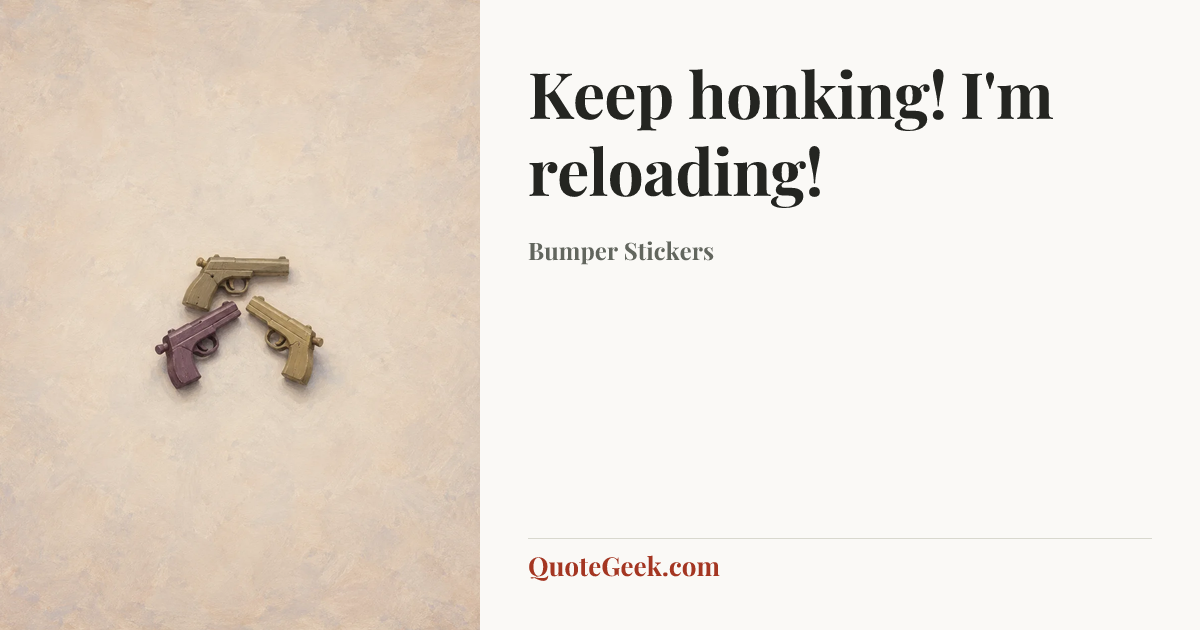 “Keep honking! I'm reloading!” — Bumper Stickers. Illustrated QuoteGeek card.