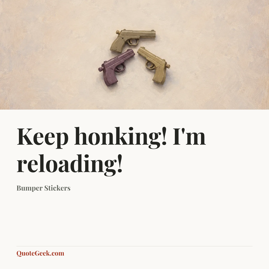 “Keep honking! I'm reloading!” — Bumper Stickers. Illustrated QuoteGeek card.