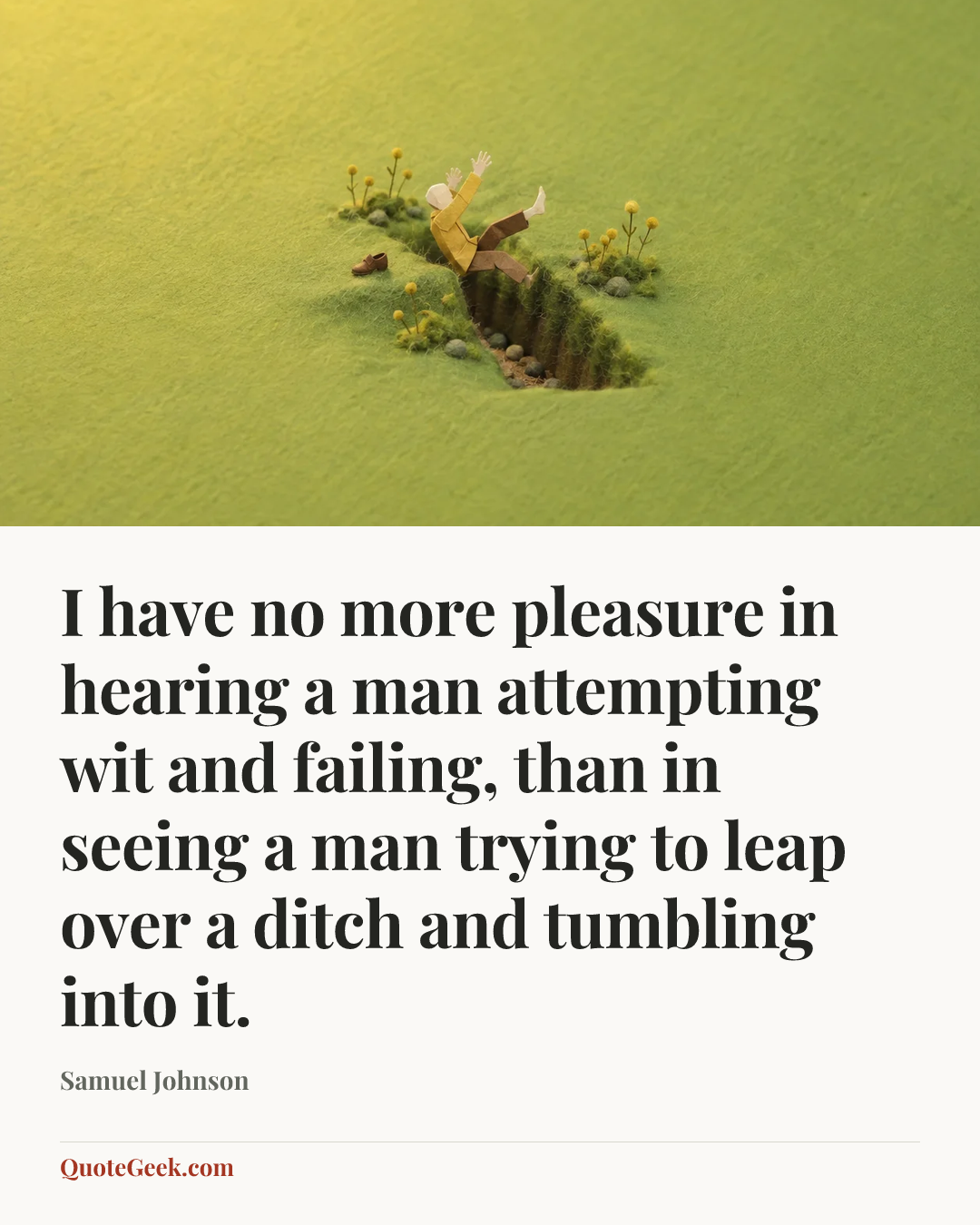 “I have no more pleasure in hearing a man attempting wit and failing, than in seeing a man trying to leap over a ditch and tumbling into it.” — Samuel Johnson. Illustrated QuoteGeek card.