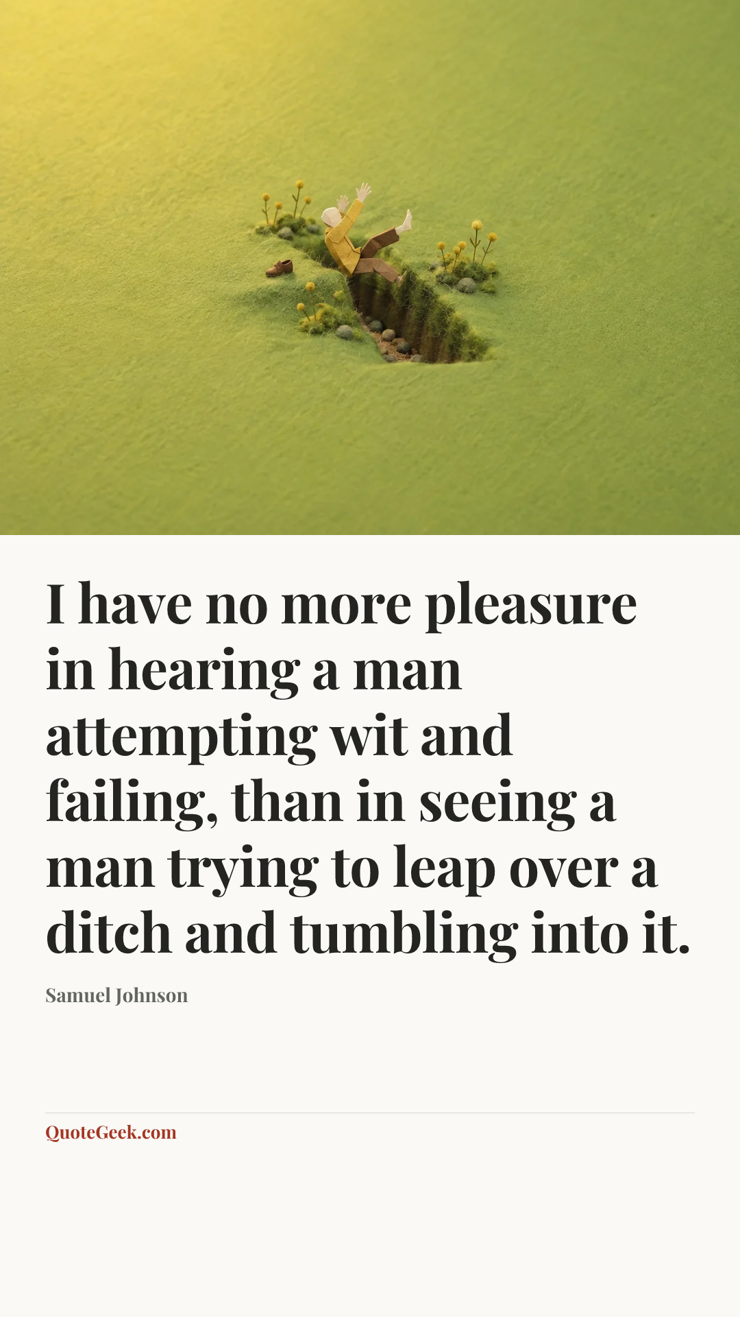 “I have no more pleasure in hearing a man attempting wit and failing, than in seeing a man trying to leap over a ditch and tumbling into it.” — Samuel Johnson. Illustrated QuoteGeek card.