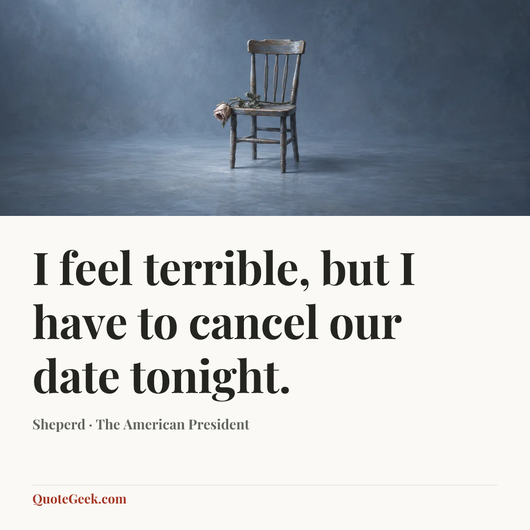 “I feel terrible, but I have to cancel our date tonight.” — Sheperd · The American President. Illustrated QuoteGeek card.