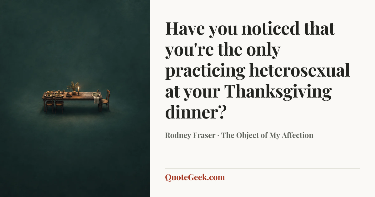 “Have you noticed that you're the only practicing heterosexual at your Thanksgiving dinner?” — Rodney Fraser · The Object of My Affection. Illustrated QuoteGeek card.