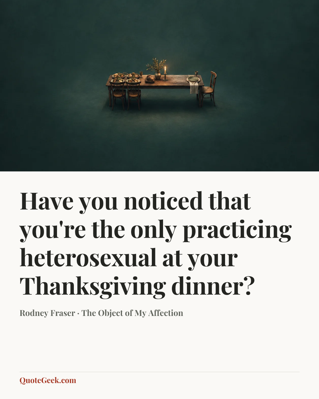 “Have you noticed that you're the only practicing heterosexual at your Thanksgiving dinner?” — Rodney Fraser · The Object of My Affection. Illustrated QuoteGeek card.