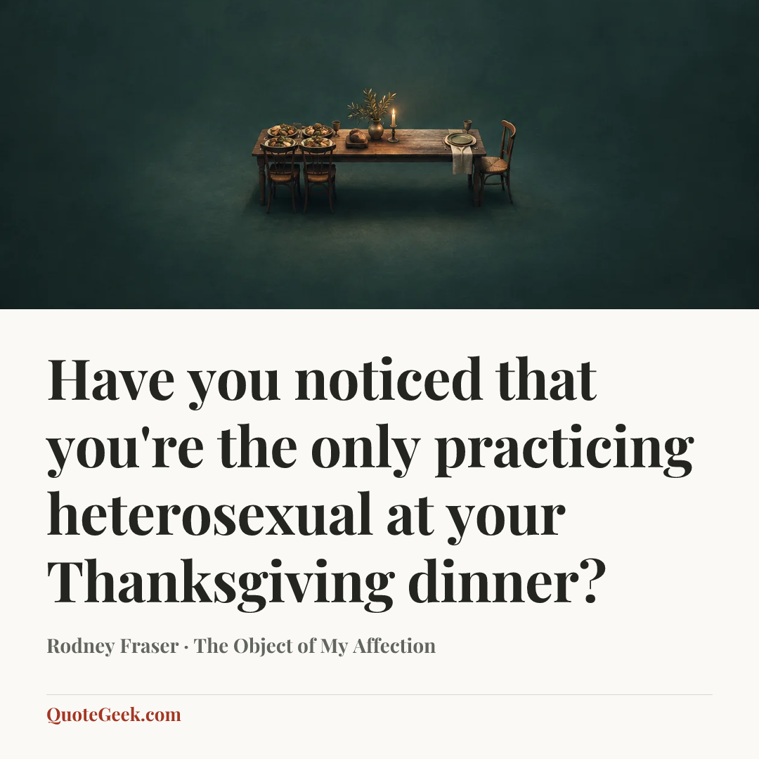 “Have you noticed that you're the only practicing heterosexual at your Thanksgiving dinner?” — Rodney Fraser · The Object of My Affection. Illustrated QuoteGeek card.