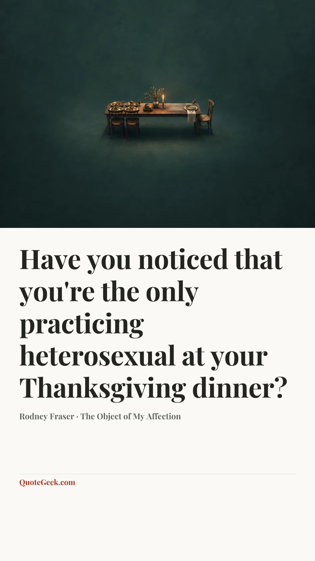 “Have you noticed that you're the only practicing heterosexual at your Thanksgiving dinner?” — Rodney Fraser · The Object of My Affection. Illustrated QuoteGeek card.