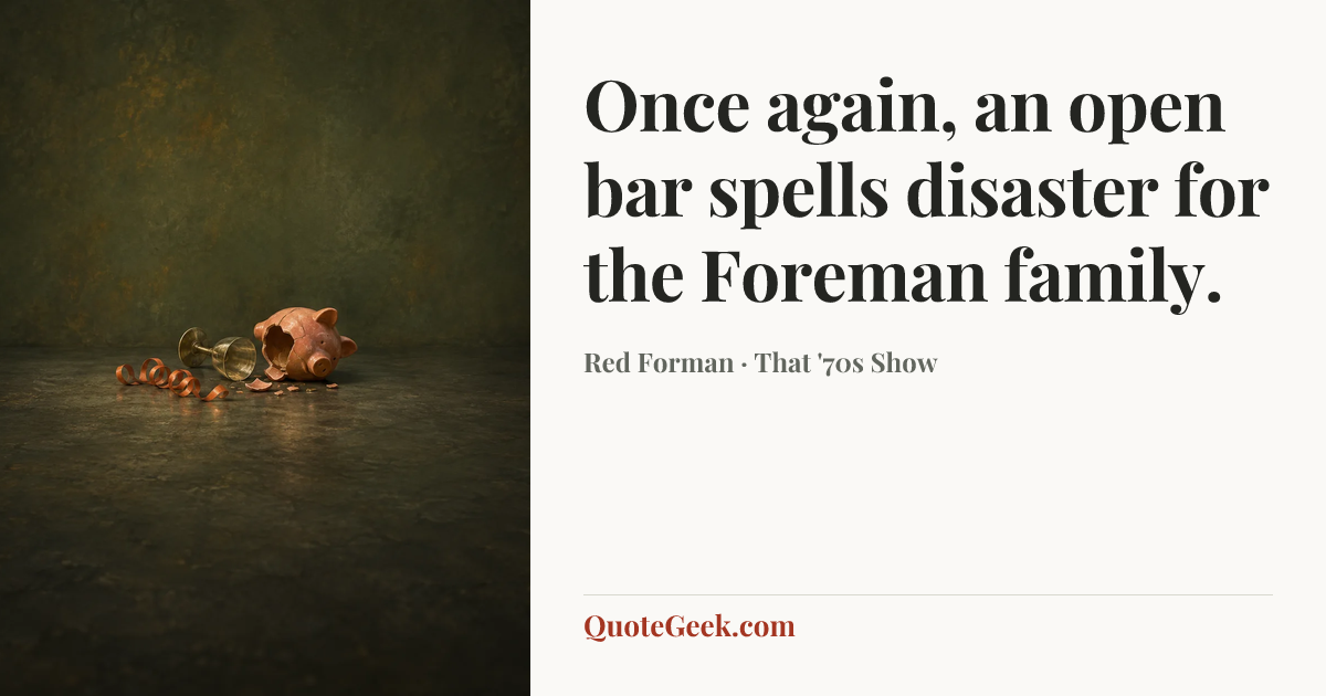 “Once again, an open bar spells disaster for the Foreman family.” — Red Forman · That '70s Show. Illustrated QuoteGeek card.