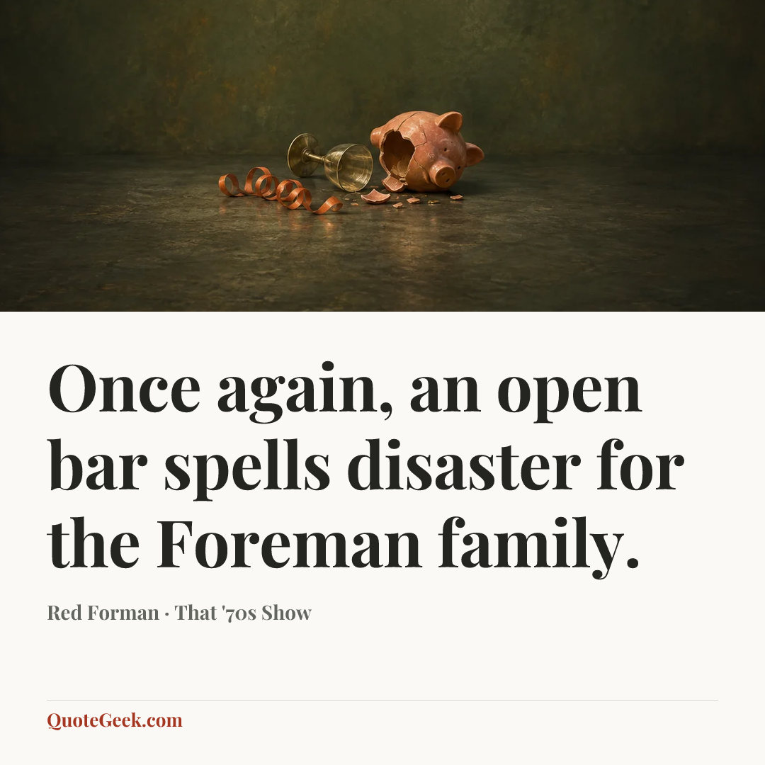 “Once again, an open bar spells disaster for the Foreman family.” — Red Forman · That '70s Show. Illustrated QuoteGeek card.