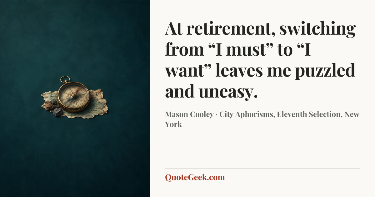 “At retirement, switching from “I must” to “I want” leaves me puzzled and uneasy.” — Mason Cooley · City Aphorisms, Eleventh Selection, New York. Illustrated QuoteGeek card.