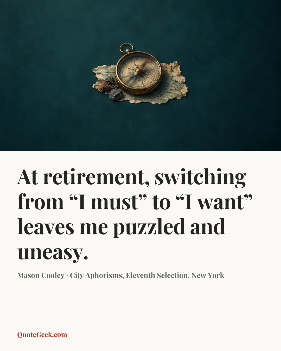 “At retirement, switching from “I must” to “I want” leaves me puzzled and uneasy.” — Mason Cooley · City Aphorisms, Eleventh Selection, New York. Illustrated QuoteGeek card.