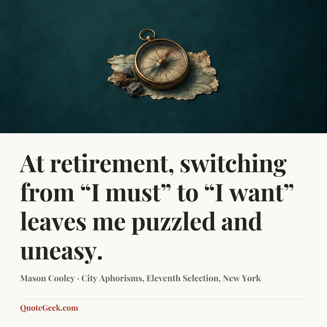 “At retirement, switching from “I must” to “I want” leaves me puzzled and uneasy.” — Mason Cooley · City Aphorisms, Eleventh Selection, New York. Illustrated QuoteGeek card.