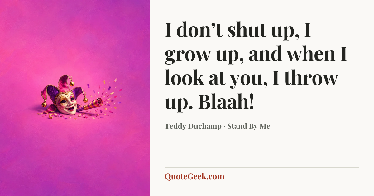 “I don’t shut up, I grow up, and when I look at you, I throw up. Blaah!” — Teddy Duchamp · Stand By Me. Illustrated QuoteGeek card.