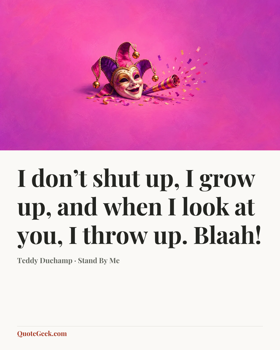 “I don’t shut up, I grow up, and when I look at you, I throw up. Blaah!” — Teddy Duchamp · Stand By Me. Illustrated QuoteGeek card.
