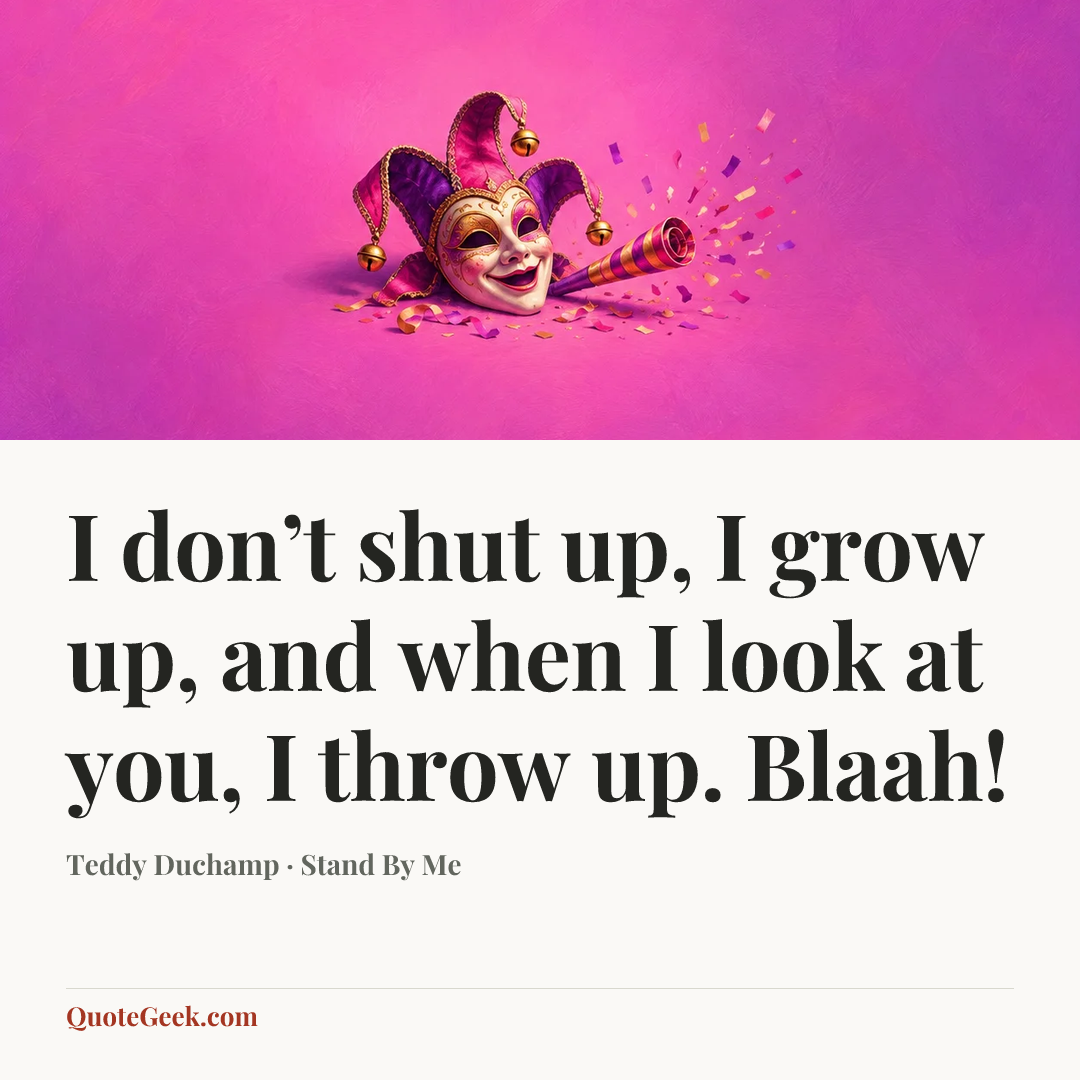 “I don’t shut up, I grow up, and when I look at you, I throw up. Blaah!” — Teddy Duchamp · Stand By Me. Illustrated QuoteGeek card.