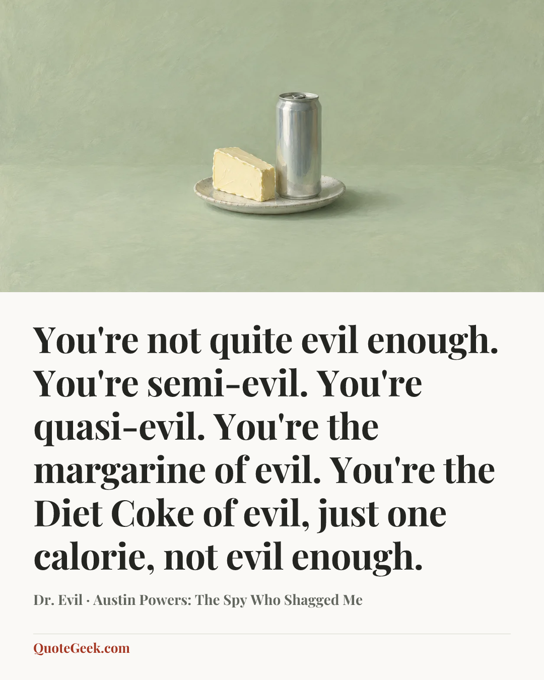 “You're not quite evil enough. You're semi-evil. You're quasi-evil. You're the margarine of evil. You're the Diet Coke of evil, just one calorie, not evil enough.” — Dr. Evil · Austin Powers: The Spy Who Shagged Me. Illustrated QuoteGeek card.