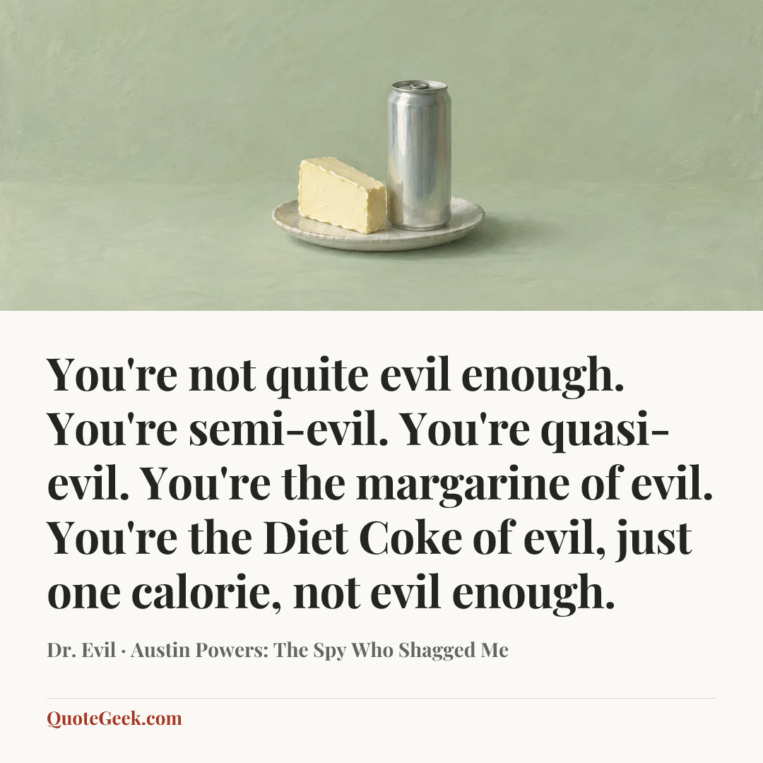 “You're not quite evil enough. You're semi-evil. You're quasi-evil. You're the margarine of evil. You're the Diet Coke of evil, just one calorie, not evil enough.” — Dr. Evil · Austin Powers: The Spy Who Shagged Me. Illustrated QuoteGeek card.