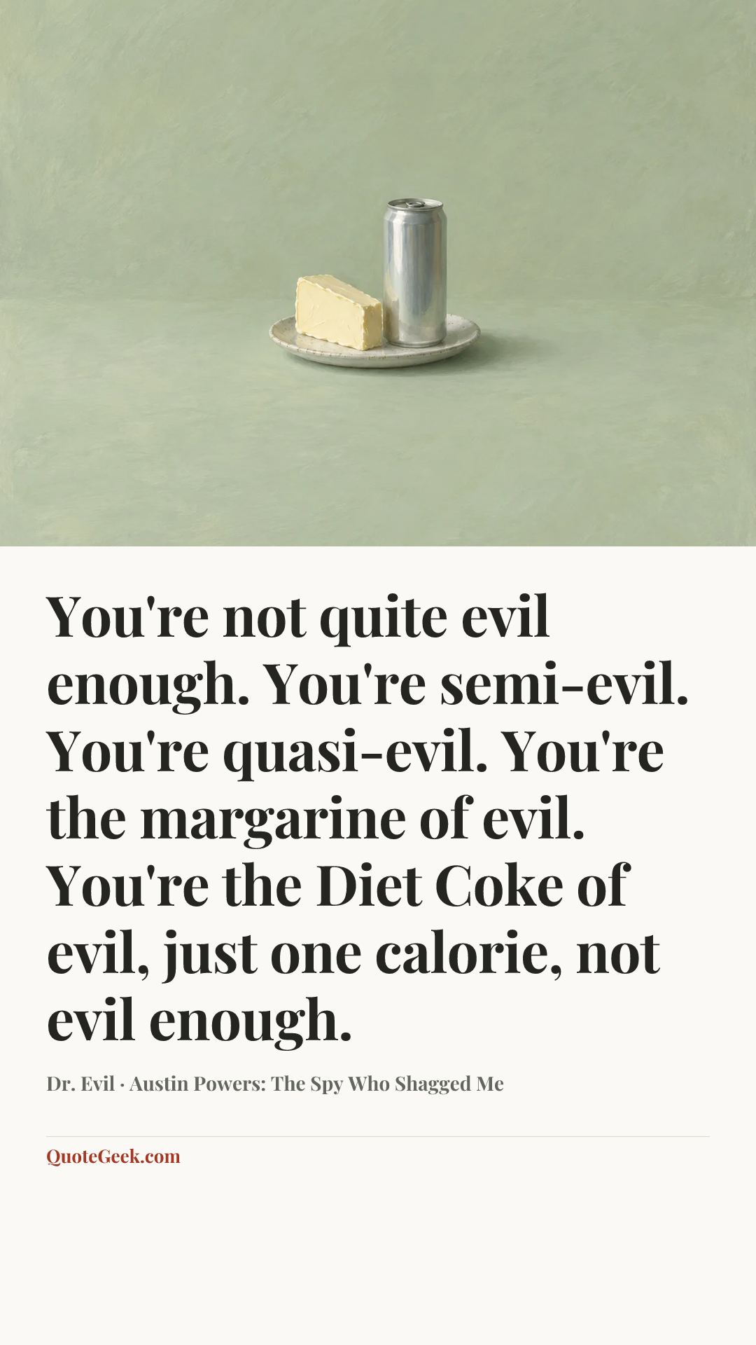 “You're not quite evil enough. You're semi-evil. You're quasi-evil. You're the margarine of evil. You're the Diet Coke of evil, just one calorie, not evil enough.” — Dr. Evil · Austin Powers: The Spy Who Shagged Me. Illustrated QuoteGeek card.