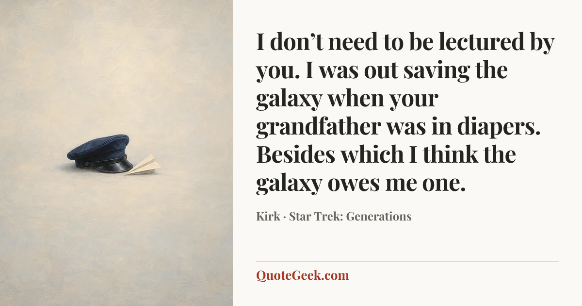 “I don’t need to be lectured by you. I was out saving the galaxy when your grandfather was in diapers. Besides which I think the galaxy owes me one.” — Kirk · Star Trek: Generations. Illustrated QuoteGeek card.