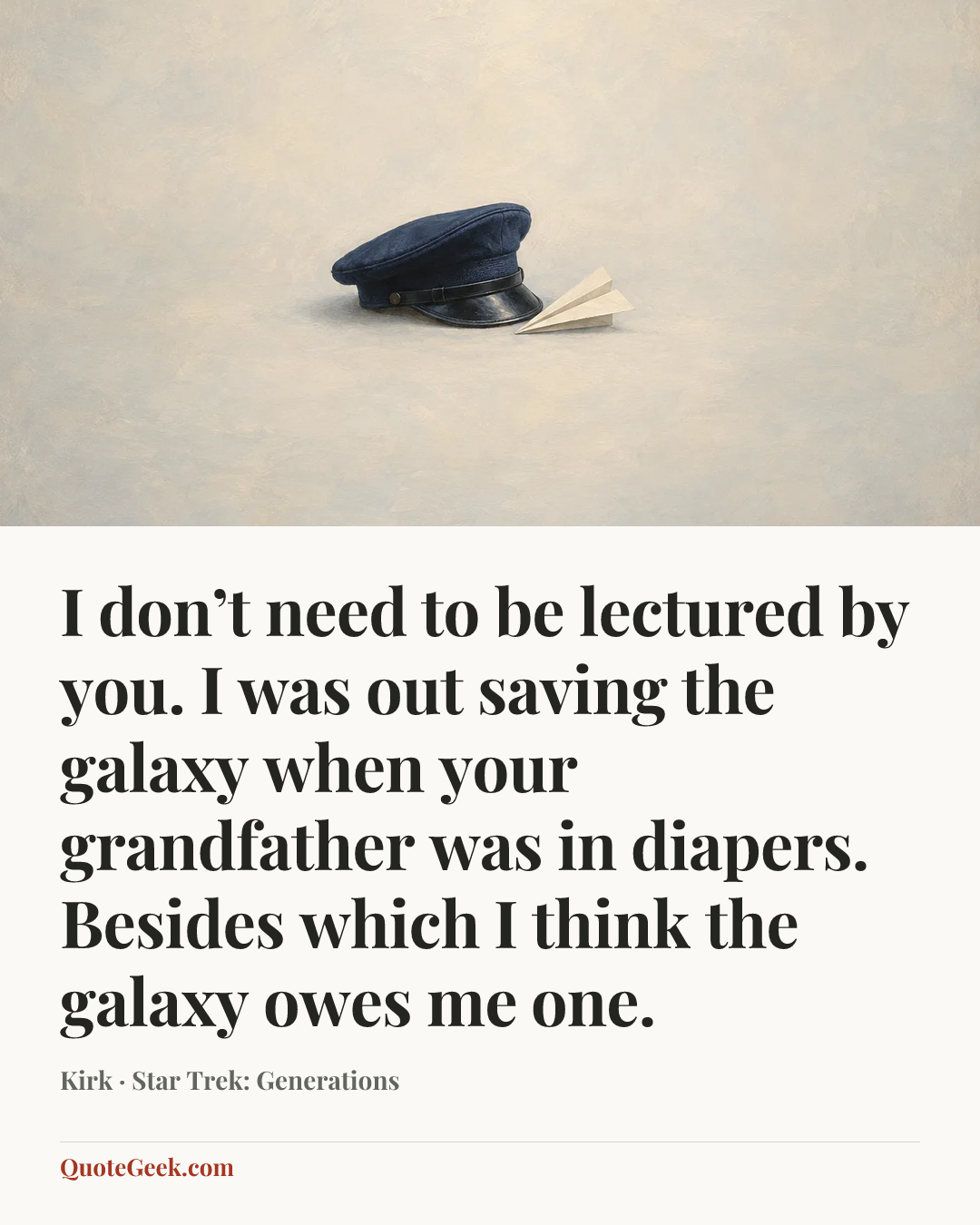 “I don’t need to be lectured by you. I was out saving the galaxy when your grandfather was in diapers. Besides which I think the galaxy owes me one.” — Kirk · Star Trek: Generations. Illustrated QuoteGeek card.