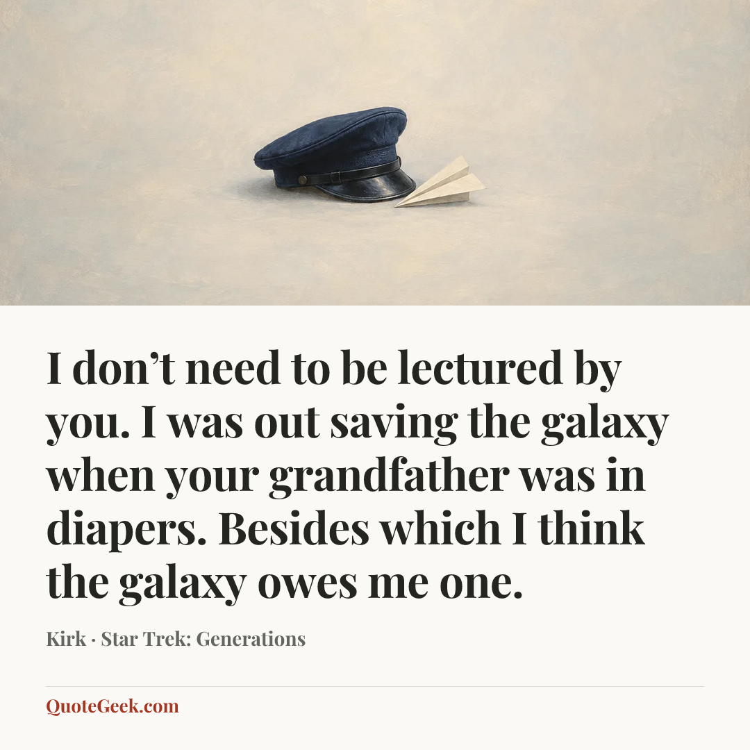 “I don’t need to be lectured by you. I was out saving the galaxy when your grandfather was in diapers. Besides which I think the galaxy owes me one.” — Kirk · Star Trek: Generations. Illustrated QuoteGeek card.