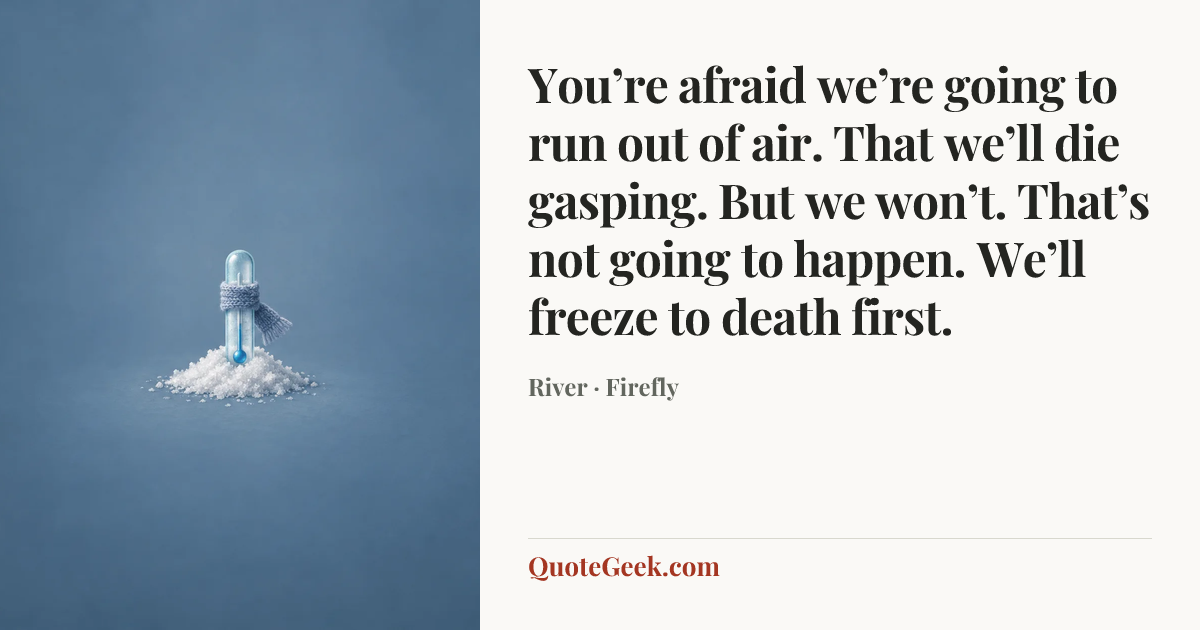 “You’re afraid we’re going to run out of air. That we’ll die gasping. But we won’t. That’s not going to happen. We’ll freeze to death first.” — River · Firefly. Illustrated QuoteGeek card.