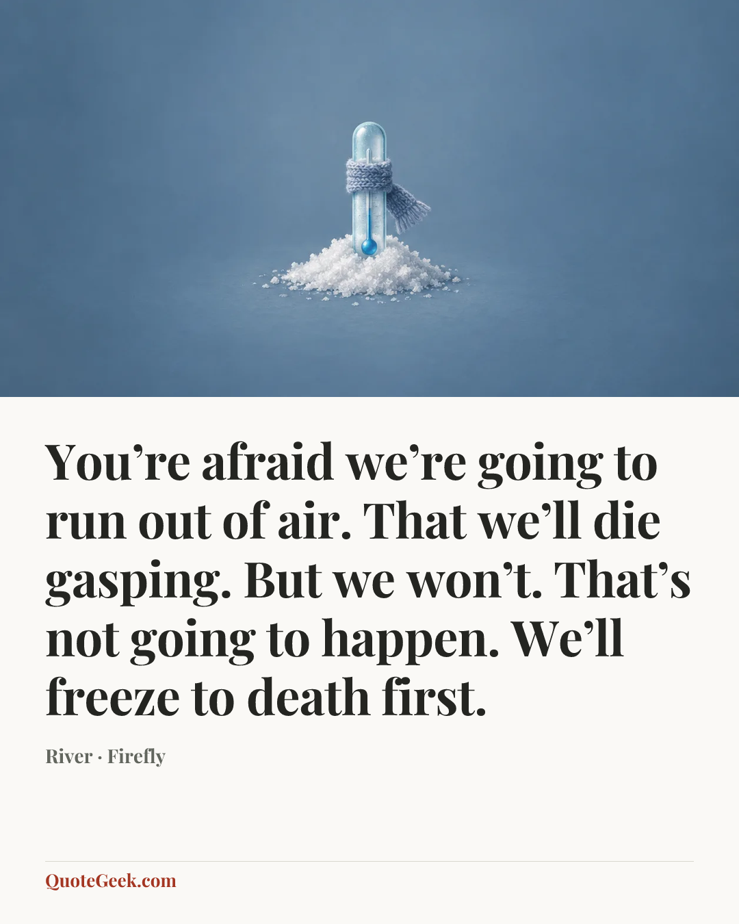 “You’re afraid we’re going to run out of air. That we’ll die gasping. But we won’t. That’s not going to happen. We’ll freeze to death first.” — River · Firefly. Illustrated QuoteGeek card.