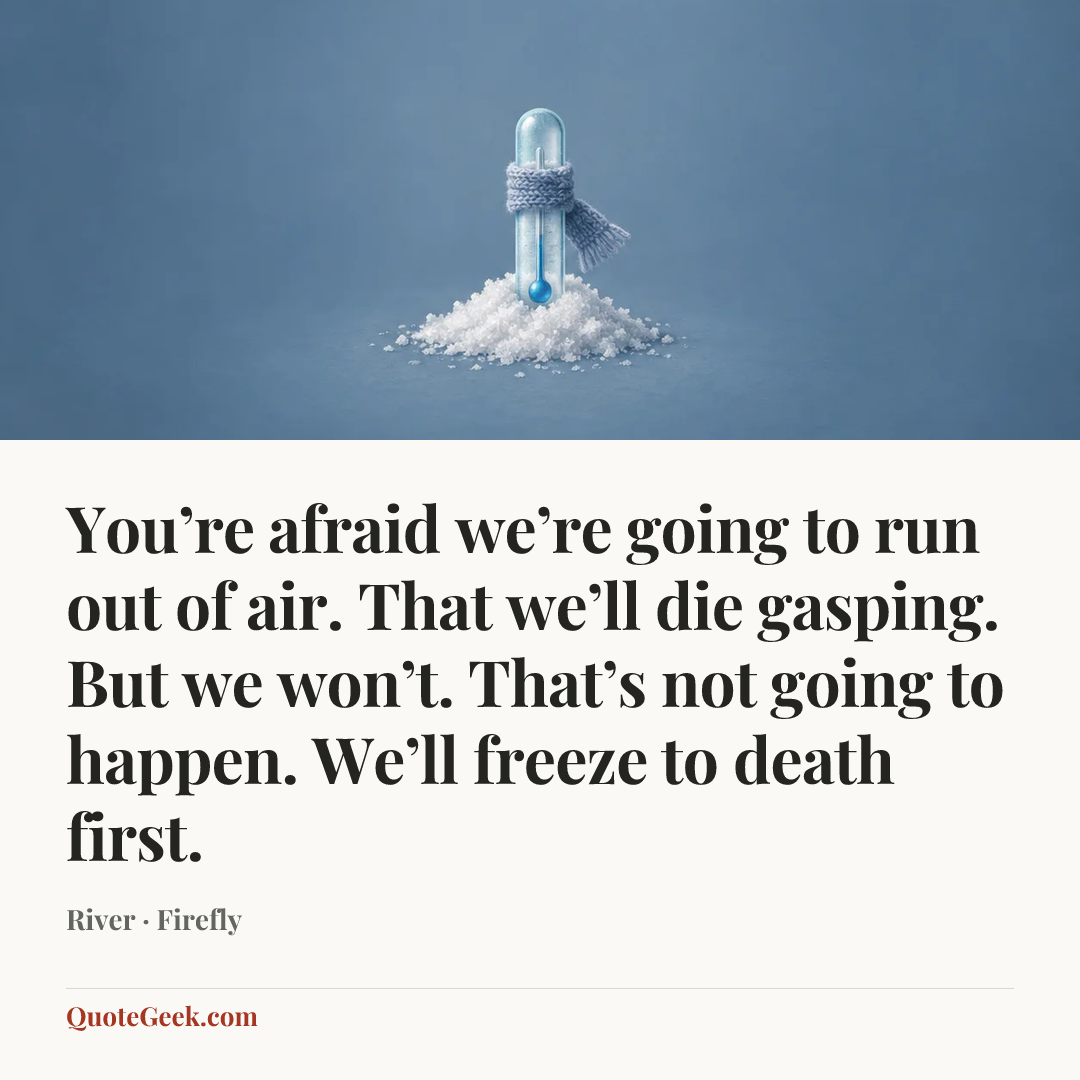 “You’re afraid we’re going to run out of air. That we’ll die gasping. But we won’t. That’s not going to happen. We’ll freeze to death first.” — River · Firefly. Illustrated QuoteGeek card.