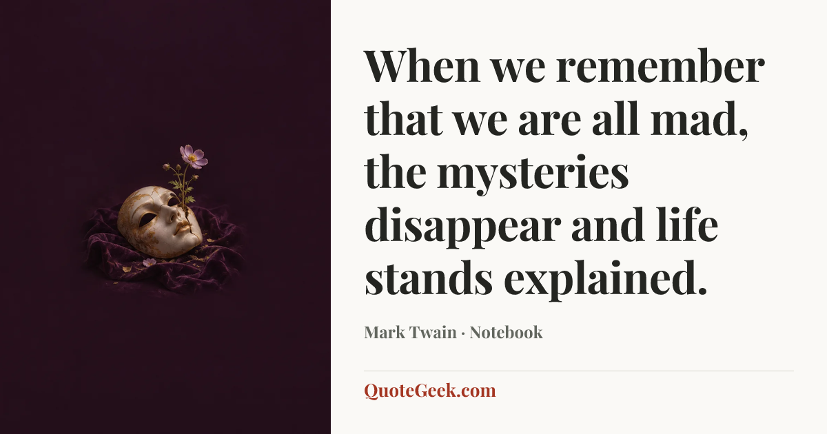 “When we remember that we are all mad, the mysteries disappear and life stands explained.” — Mark Twain · Notebook. Illustrated QuoteGeek card.